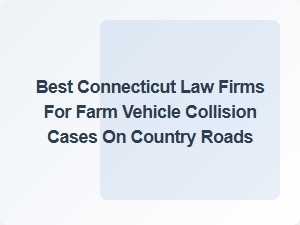 Top Connecticut Law Firms for Farm Vehicle Collision Cases on Country Roads
