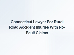 Connecticut Lawyer for Rural Road Accident Injuries and No-Fault Claims
