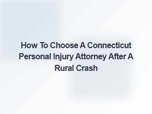 How to Select a Connecticut Personal Injury Attorney After a Rural Crash