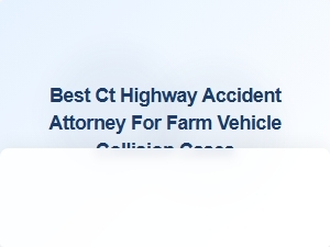 Top Ct Highway Accident Attorney for Farm Vehicle Collision Cases