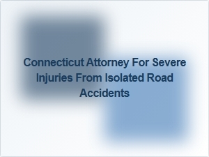 Connecticut Attorney for Severe Injury Claims After Isolated Road Accidents