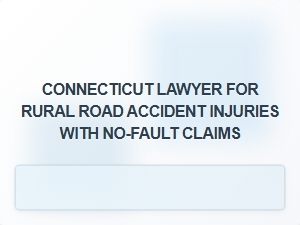 Connecticut Lawyer for Rural Road Accident Injuries and No-Fault Claims
