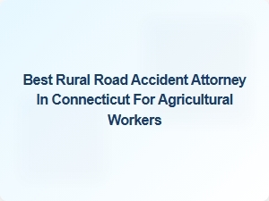 Top Rural Road Accident Attorney in Connecticut for Agricultural Workers