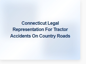 Connecticut Farm Road Accident Attorneys for Tractor Incidents
