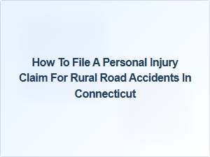 How to File a Personal Injury Claim After a Rural Road Accident in Connecticut