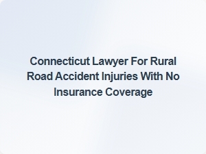 Connecticut Lawyer for Rural Road Accident Claims Without Insurance